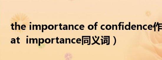 the importance of confidence作文（great  importance同义词）