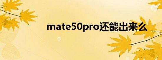 mate50pro还能出来么