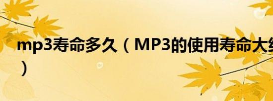 mp3寿命多久（MP3的使用寿命大约有几年）