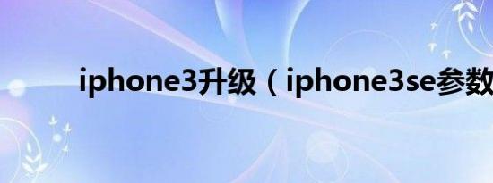 iphone3升级（iphone3se参数）