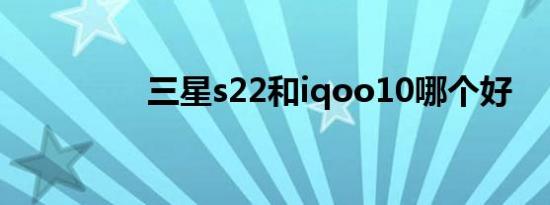 三星s22和iqoo10哪个好