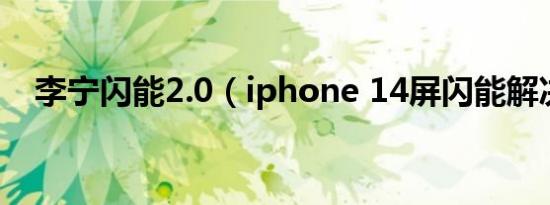 李宁闪能2.0（iphone 14屏闪能解决吗）