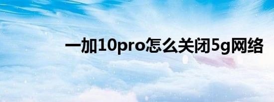 一加10pro怎么关闭5g网络