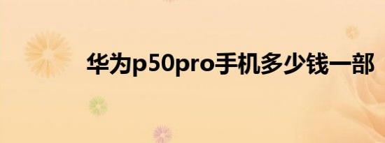 华为p50pro手机多少钱一部