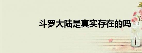 斗罗大陆是真实存在的吗