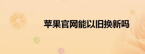 苹果官网能以旧换新吗