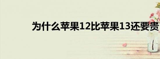 为什么苹果12比苹果13还要贵