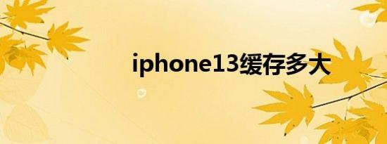 iphone13缓存多大