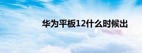 华为平板12什么时候出