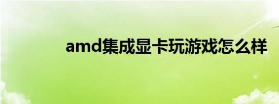 amd集成显卡玩游戏怎么样