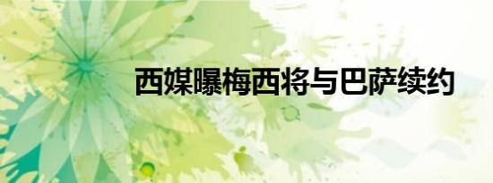 西媒曝梅西将与巴萨续约
