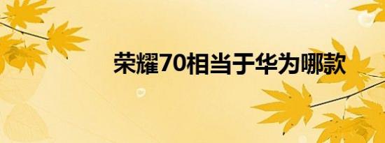 荣耀70相当于华为哪款