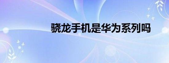 骁龙手机是华为系列吗