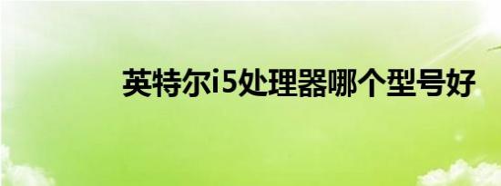 英特尔i5处理器哪个型号好