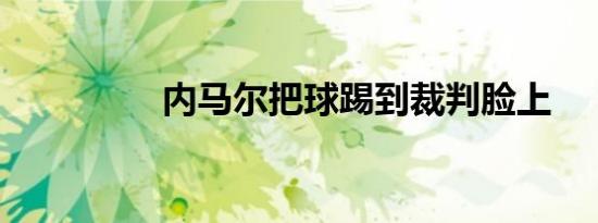 内马尔把球踢到裁判脸上
