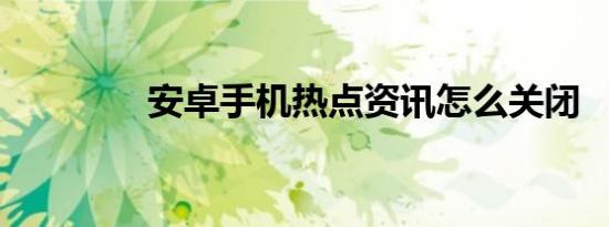 安卓手机热点资讯怎么关闭