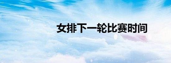 女排下一轮比赛时间