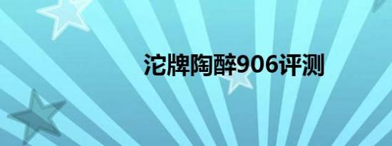 沱牌陶醉906评测