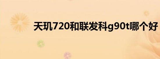 天玑720和联发科g90t哪个好
