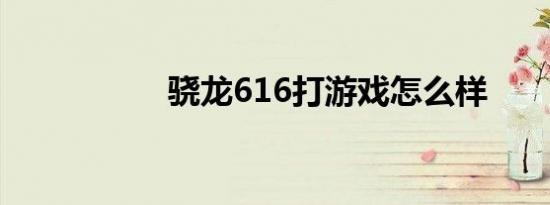 骁龙616打游戏怎么样