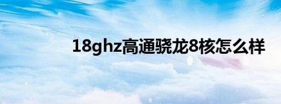 18ghz高通骁龙8核怎么样