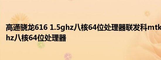 高通骁龙616 1.5ghz八核64位处理器联发科mtk6752 1.7ghz八核64位处理器