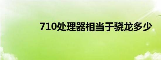 710处理器相当于骁龙多少