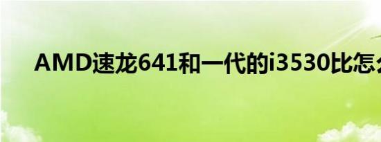 AMD速龙641和一代的i3530比怎么样