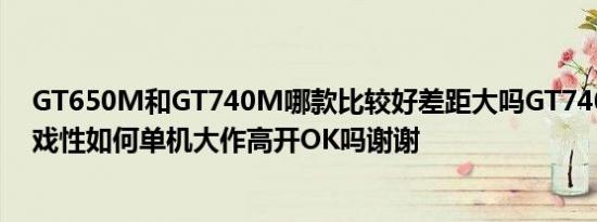 GT650M和GT740M哪款比较好差距大吗GT740M他的游戏性如何单机大作高开OK吗谢谢