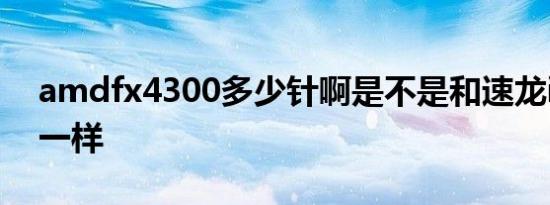 amdfx4300多少针啊是不是和速龙iix4640一样