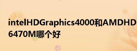 intelHDGraphics4000和AMDHDRadeon6470M哪个好