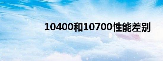 10400和10700性能差别