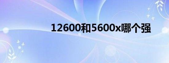 12600和5600x哪个强