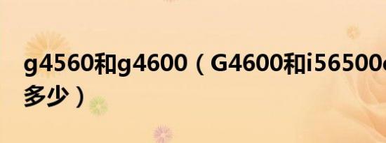 g4560和g4600（G4600和i56500cpu能差多少）
