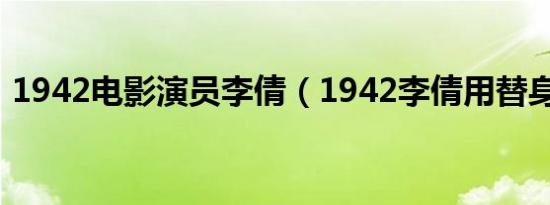 1942电影演员李倩（1942李倩用替身了吗）