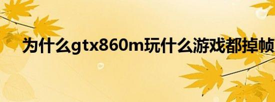 为什么gtx860m玩什么游戏都掉帧严重