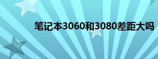 笔记本3060和3080差距大吗