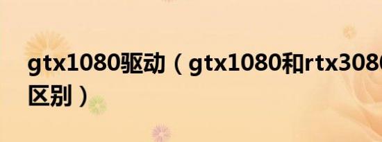 gtx1080驱动（gtx1080和rtx3080的性能区别）