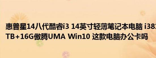 惠普星14八代酷睿i3 14英寸轻薄笔记本电脑 i38130U 4G 1TB+16G傲腾UMA Win10 这款电脑办公卡吗