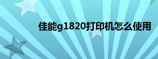 佳能g1820打印机怎么使用