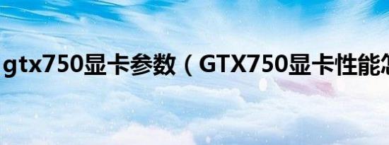 gtx750显卡参数（GTX750显卡性能怎么样）