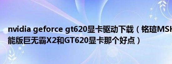 nvidia geforce gt620显卡驱动下载（铭瑄MSHD6770节能版巨无霸X2和GT620显卡那个好点）