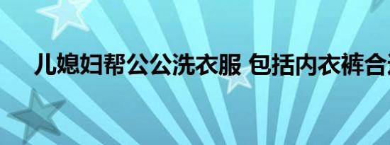 儿媳妇帮公公洗衣服 包括内衣裤合适吗
