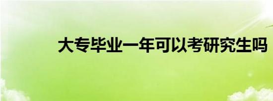 大专毕业一年可以考研究生吗
