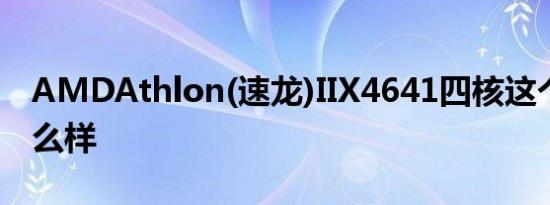 AMDAthlon(速龙)IIX4641四核这个CPU怎么样