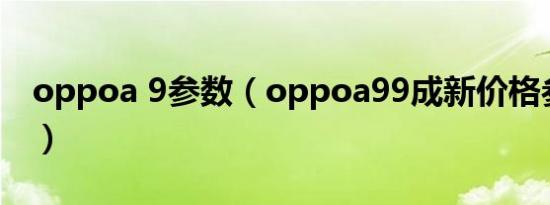 oppoa 9参数（oppoa99成新价格参数配置）