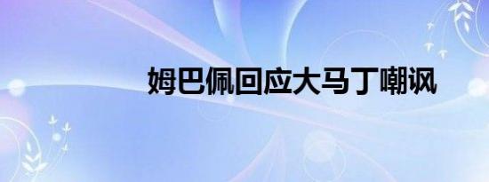 姆巴佩回应大马丁嘲讽
