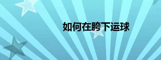 如何在胯下运球