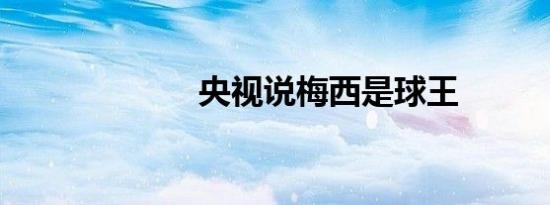 央视说梅西是球王