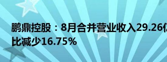 鹏鼎控股：8月合并营业收入29.26亿元，同比减少16.75%